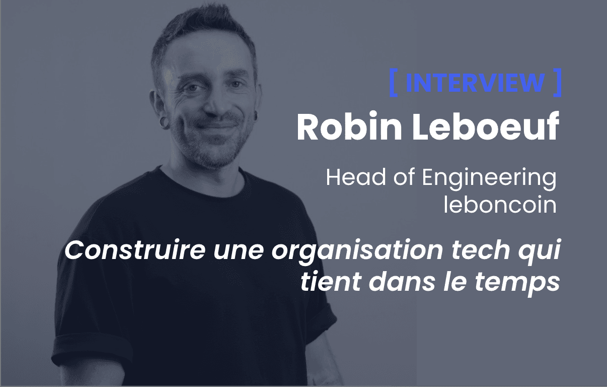 Construire une organisation tech qui tient dans le temps - Conversation avec Robin Leboeuf, Head of Engineering chez leboncoin